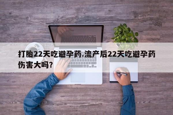 私人卖打胎药的联系方式微信打胎22天吃避孕药.流产后22天吃避孕药伤害大吗？