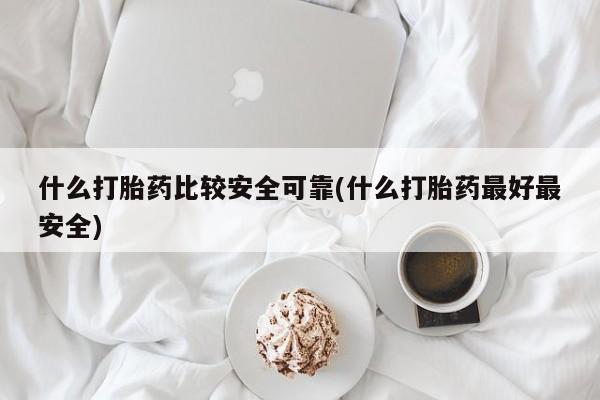 私人卖打胎药的联系方式微信什么打胎药比较安全可靠(什么打胎药最好最安全)