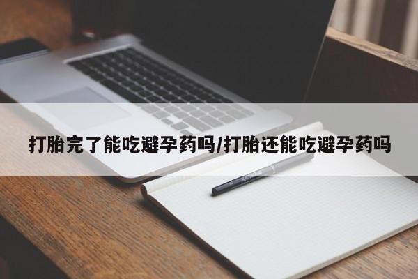 私人卖打胎药的联系方式微信打胎完了能吃避孕药吗/打胎还能吃避孕药吗