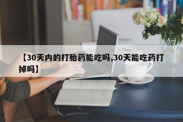 私人卖打胎药的联系方式微信【30天内的打胎药能吃吗,30天能吃药打掉吗】