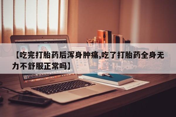 私人卖打胎药的联系方式微信【吃完打胎药后浑身肿痛,吃了打胎药全身无力不舒服正常吗】