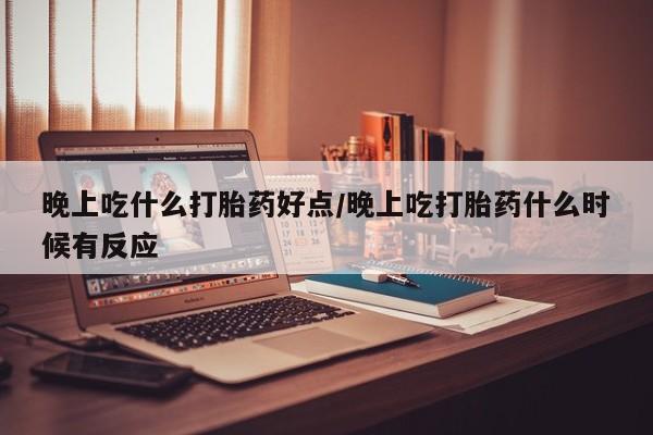 私人卖打胎药的联系方式微信晚上吃什么打胎药好点/晚上吃打胎药什么时候有反应
