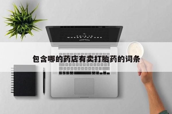 私人卖打胎药的联系方式微信包含哪的药店有卖打胎药的词条