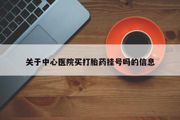 私人卖打胎药的联系方式微信关于中心医院买打胎药挂号吗的信息