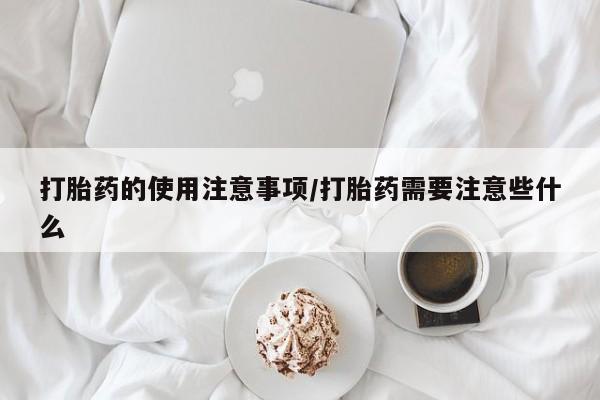 私人卖打胎药的联系方式微信打胎药的使用注意事项/打胎药需要注意些什么