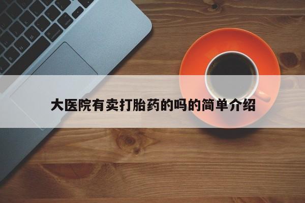 私人卖打胎药的联系方式微信大医院有卖打胎药的吗的简单介绍