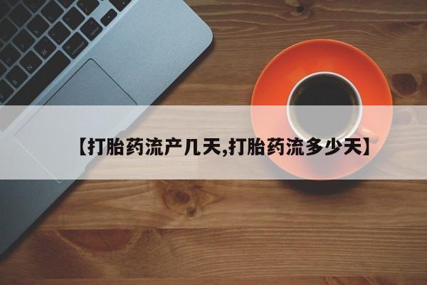 私人卖打胎药的联系方式微信【打胎药流产几天,打胎药流多少天】