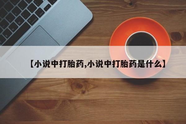 私人卖打胎药的联系方式微信【小说中打胎药,小说中打胎药是什么】
