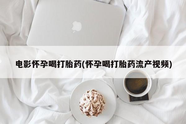 私人卖打胎药的联系方式微信电影怀孕喝打胎药(怀孕喝打胎药流产视频)