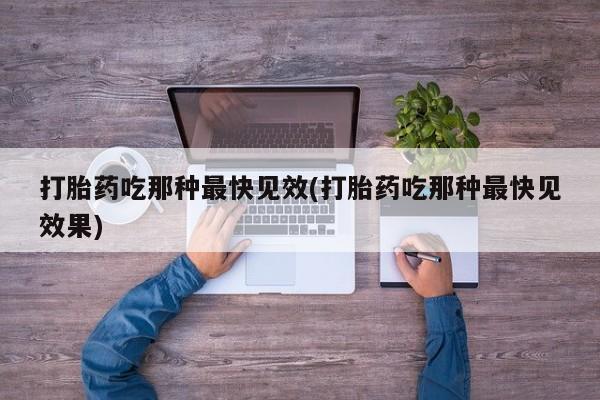 私人卖打胎药的联系方式微信打胎药吃那种最快见效(打胎药吃那种最快见效果)