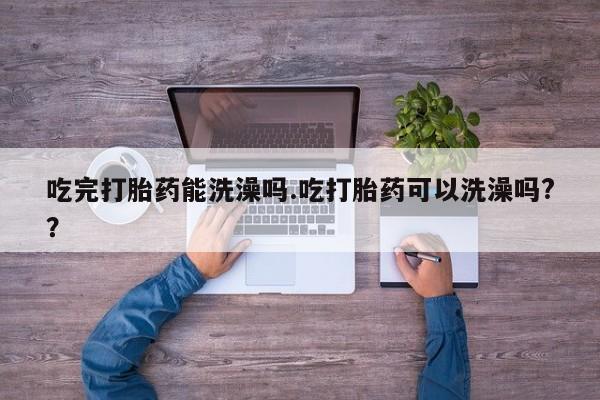 私人卖打胎药的联系方式微信吃完打胎药能洗澡吗.吃打胎药可以洗澡吗?？