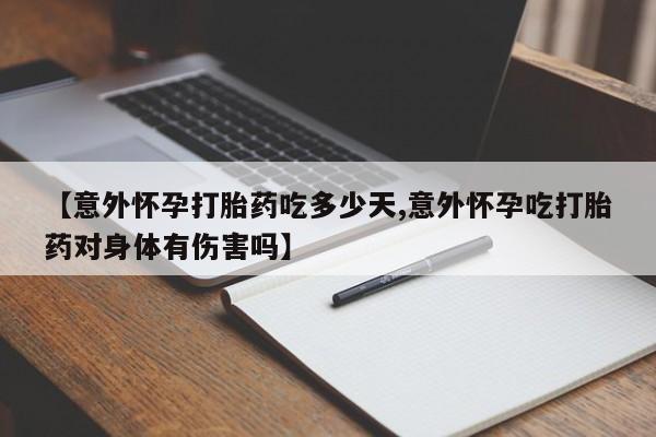 私人卖打胎药的联系方式微信【意外怀孕打胎药吃多少天,意外怀孕吃打胎药对身体有伤害吗】