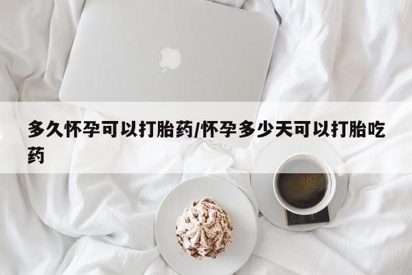 私人卖打胎药的联系方式微信多久怀孕可以打胎药/怀孕多少天可以打胎吃药