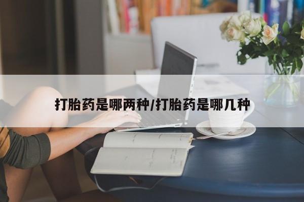 私人卖打胎药的联系方式微信打胎药是哪两种/打胎药是哪几种