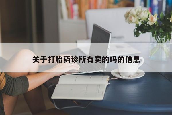 私人卖打胎药的联系方式微信关于打胎药诊所有卖的吗的信息
