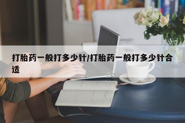 私人卖打胎药的联系方式微信打胎药一般打多少针/打胎药一般打多少针合适
