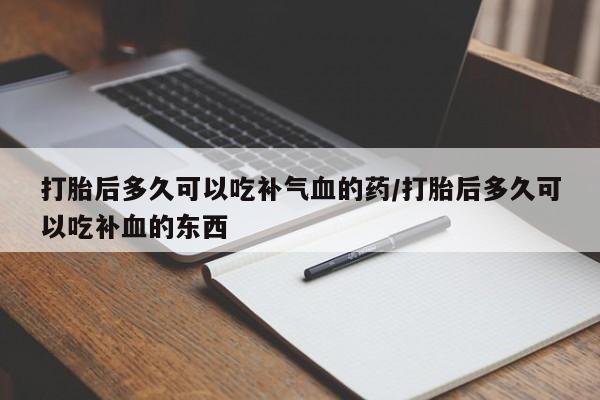 私人卖打胎药的联系方式微信打胎后多久可以吃补气血的药/打胎后多久可以吃补血的东西