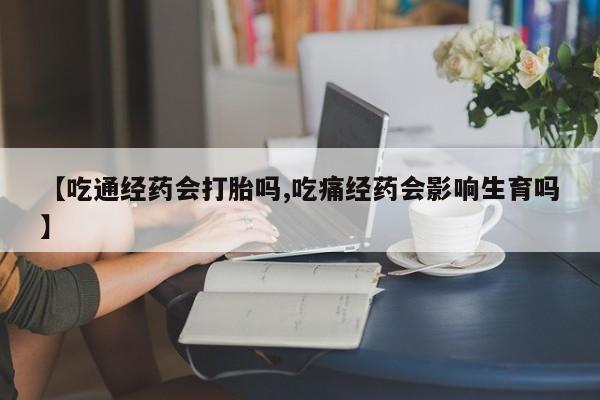 私人卖打胎药的联系方式微信【吃通经药会打胎吗,吃痛经药会影响生育吗】