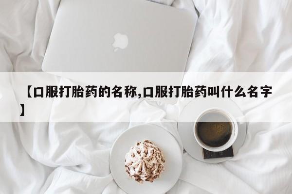 私人卖打胎药的联系方式微信【口服打胎药的名称,口服打胎药叫什么名字】
