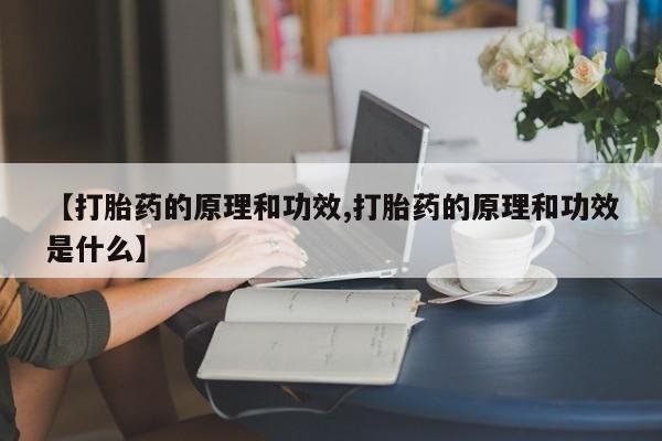 私人卖打胎药的联系方式微信【打胎药的原理和功效,打胎药的原理和功效是什么】