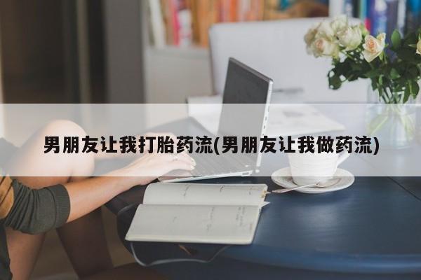 私人卖打胎药的联系方式微信男朋友让我打胎药流(男朋友让我做药流)
