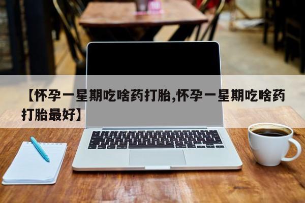 私人卖打胎药的联系方式微信【怀孕一星期吃啥药打胎,怀孕一星期吃啥药打胎最好】