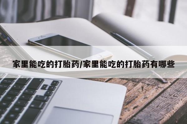 私人卖打胎药的联系方式微信家里能吃的打胎药/家里能吃的打胎药有哪些