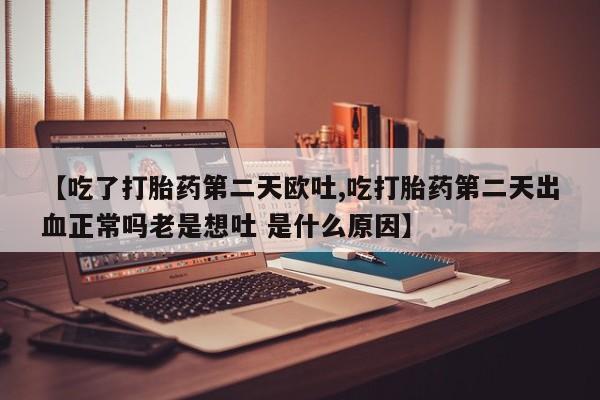 私人卖打胎药的联系方式微信【吃了打胎药第二天欧吐,吃打胎药第二天出血正常吗老是想吐 是什么原因】