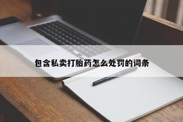 私人卖打胎药的联系方式微信包含私卖打胎药怎么处罚的词条