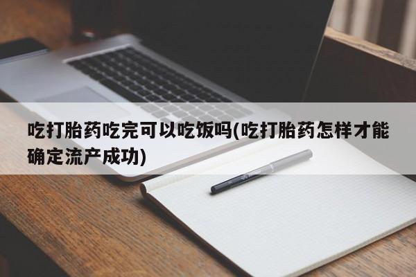 私人卖打胎药的联系方式微信吃打胎药吃完可以吃饭吗(吃打胎药怎样才能确定流产成功)