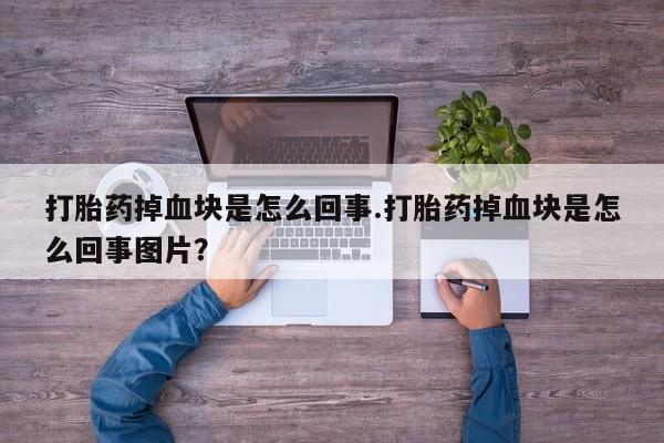 私人卖打胎药的联系方式微信打胎药掉血块是怎么回事.打胎药掉血块是怎么回事图片？