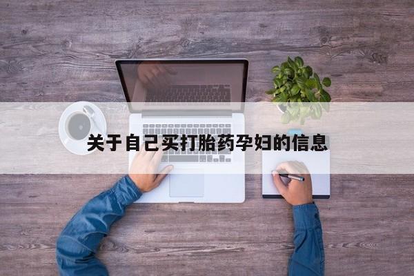 私人卖打胎药的联系方式微信关于自己买打胎药孕妇的信息