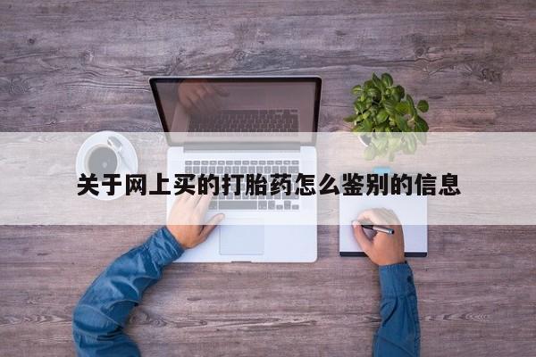 私人卖打胎药的联系方式微信关于网上买的打胎药怎么鉴别的信息