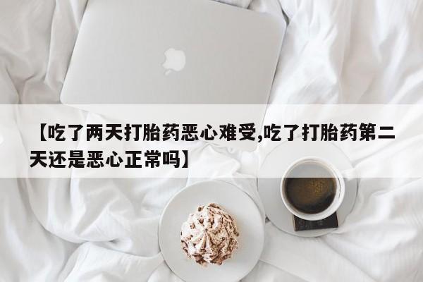 私人卖打胎药的联系方式微信【吃了两天打胎药恶心难受,吃了打胎药第二天还是恶心正常吗】