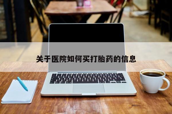 私人卖打胎药的联系方式微信关于医院如何买打胎药的信息