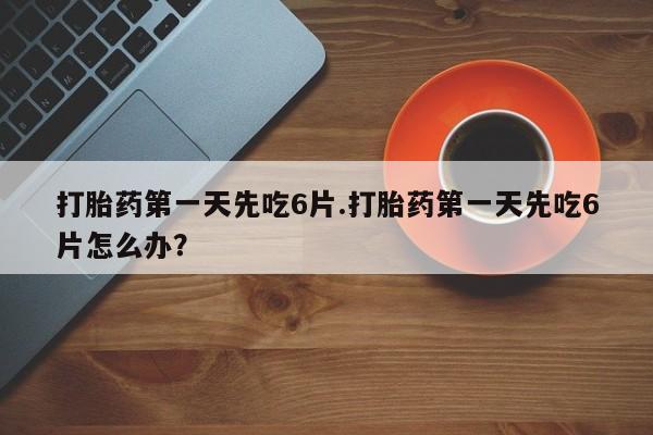 私人卖打胎药的联系方式微信打胎药第一天先吃6片.打胎药第一天先吃6片怎么办？