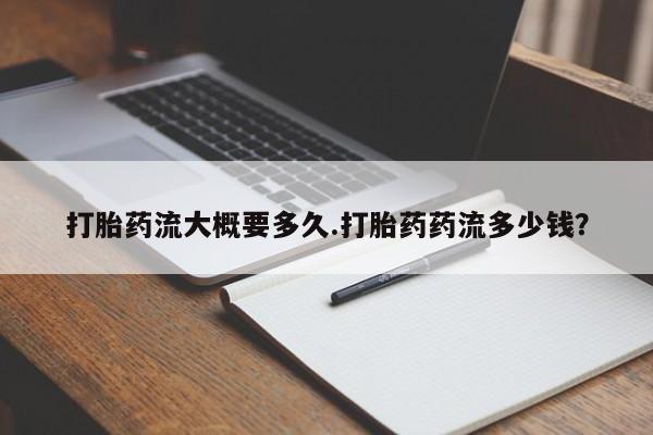 私人卖打胎药的联系方式微信打胎药流大概要多久.打胎药药流多少钱？