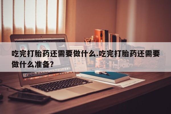 私人卖打胎药的联系方式微信吃完打胎药还需要做什么.吃完打胎药还需要做什么准备？