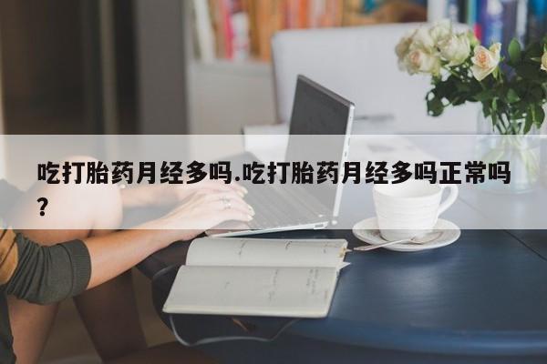 私人卖打胎药的联系方式微信吃打胎药月经多吗.吃打胎药月经多吗正常吗？
