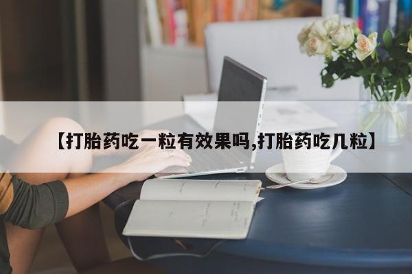 私人卖打胎药的联系方式微信【打胎药吃一粒有效果吗,打胎药吃几粒】