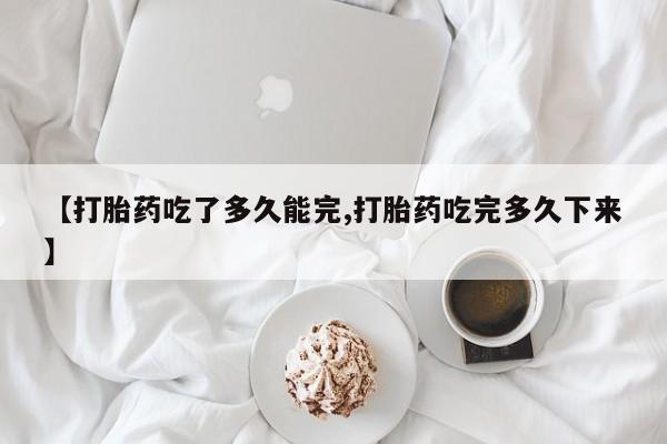 私人卖打胎药的联系方式微信【打胎药吃了多久能完,打胎药吃完多久下来】