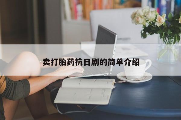 私人卖打胎药的联系方式微信卖打胎药抗日剧的简单介绍