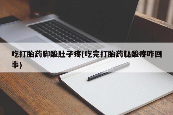 私人卖打胎药的联系方式微信吃打胎药脚酸肚子疼(吃完打胎药腿酸疼咋回事)