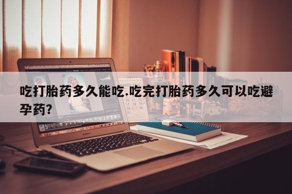 私人卖打胎药的联系方式微信吃打胎药多久能吃.吃完打胎药多久可以吃避孕药？