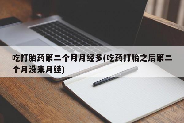 私人卖打胎药的联系方式微信吃打胎药第二个月月经多(吃药打胎之后第二个月没来月经)