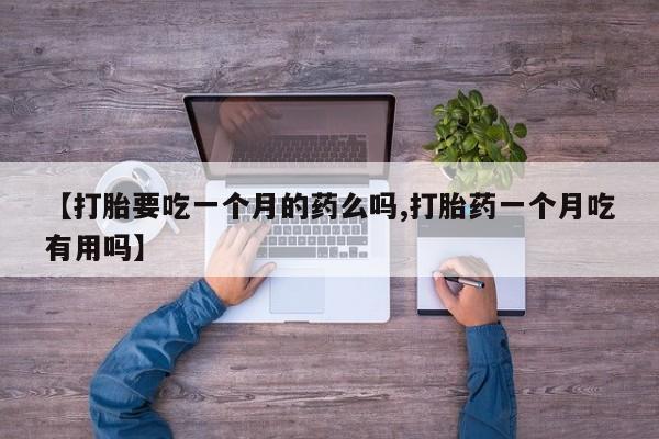 私人卖打胎药的联系方式微信【打胎要吃一个月的药么吗,打胎药一个月吃有用吗】