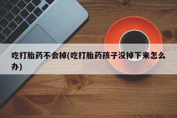 私人卖打胎药的联系方式微信吃打胎药不会掉(吃打胎药孩子没掉下来怎么办)