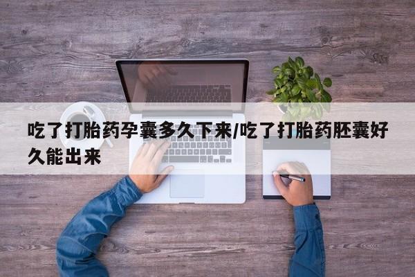 私人卖打胎药的联系方式微信吃了打胎药孕囊多久下来/吃了打胎药胚囊好久能出来