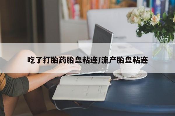 私人卖打胎药的联系方式微信吃了打胎药胎盘粘连/流产胎盘粘连