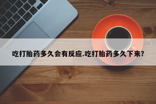 私人卖打胎药的联系方式微信吃打胎药多久会有反应.吃打胎药多久下来？